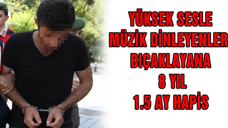 YÜKSEK SESLE MÜZİK DİNLEYENLERİ BIÇAKLAYANA 8 YIL 1.5 AY HAPİS