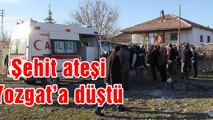 Şehit ateşi Yozgat'a düştü