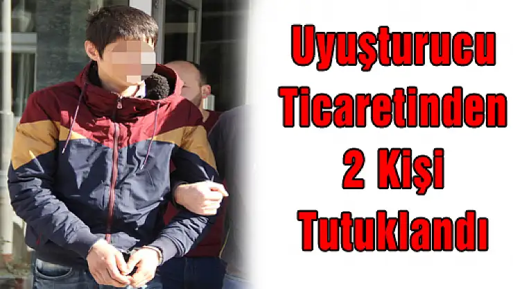 UYUŞTURUCU TİCARETİNDEN 2 KİŞİ TUTUKLANDI