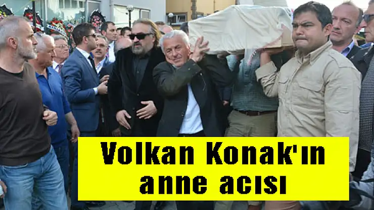 Volkan Konak'ın anne acısı
