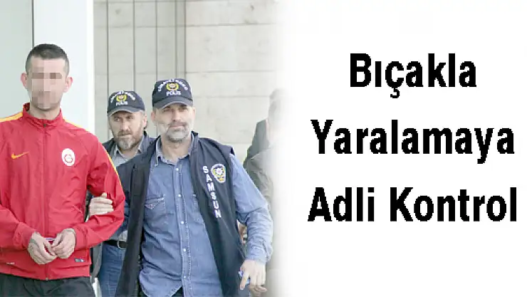 Bıçakla Yaralamaya Adli Kontrol