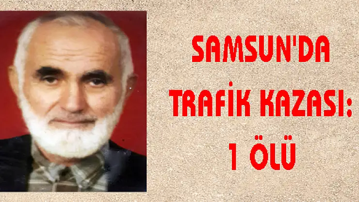 SAMSUN'DA TRAFİK KAZASI: 1 ÖLÜ