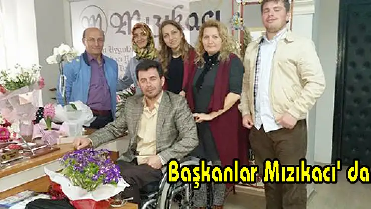 Başkanlar Mızıkacı' da...