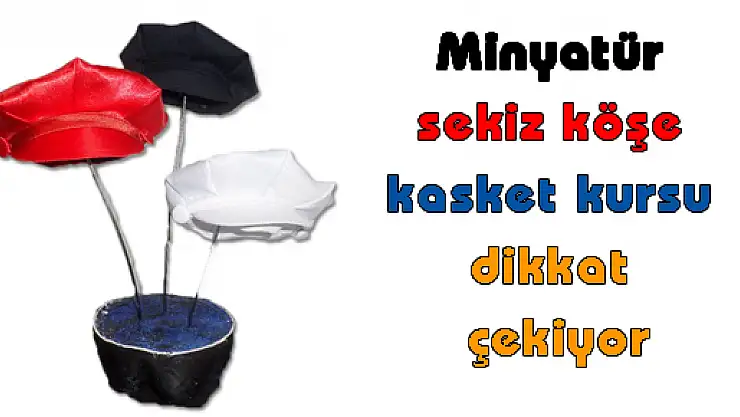 Minyatür sekiz köşe kasket kursu dikkat çekiyor