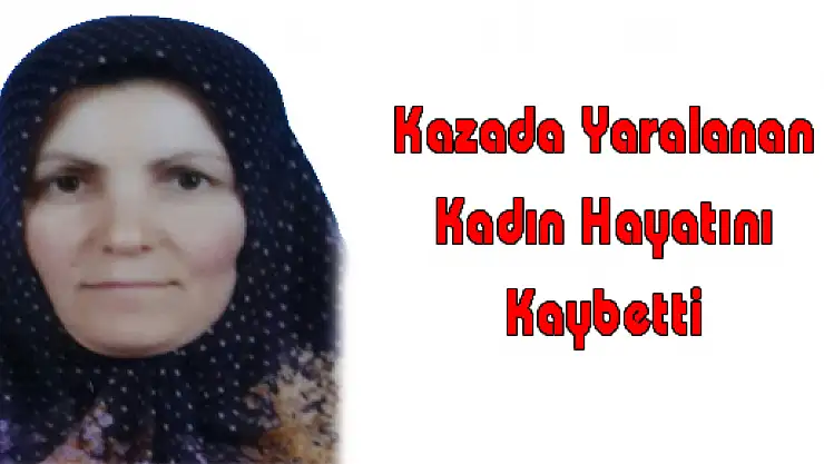 Kazada Yaralanan Kadın Hayatını Kaybetti