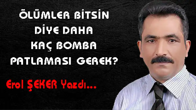 ÖLÜMLER BİTSİN DİYE DAHA KAÇ BOMBA PATLAMASI GEREK?