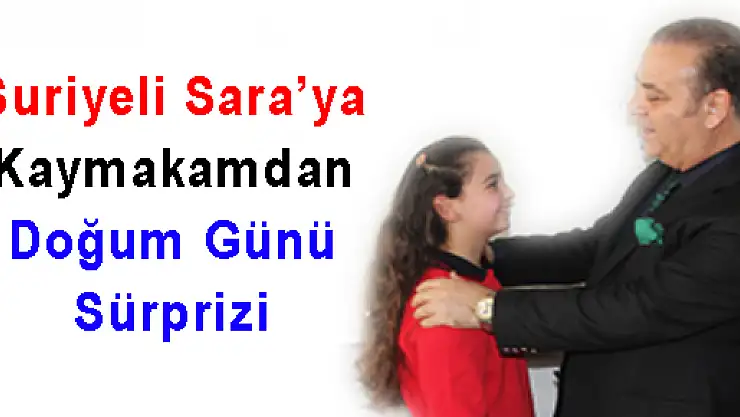 Suriyeli Sara'ya Kaymakamdan Doğum Günü Sürprizi