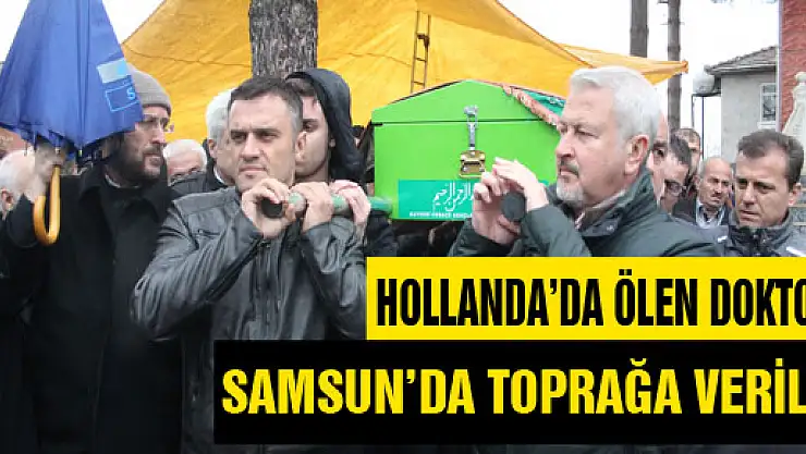 HOLLANDA'DA ÖLEN DOKTOR SAMSUN'DA TOPRAĞA VERİLDİ