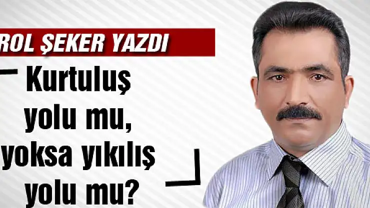Kurtuluş yolu mu, yoksa yıkılış yolu mu?