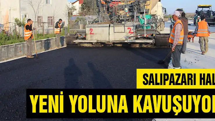 SALIPAZARI HALKI YENİ YOLUNA KAVUŞUYOR