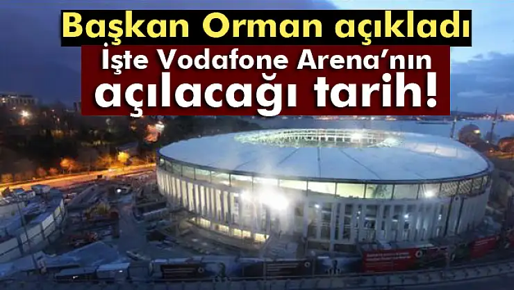 İşte Vodafone Arena'nın açılacağı tarih