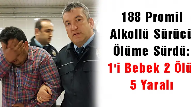 188 Promil Alkollü Sürücü Ölüme Sürdü: 1'i Bebek 2 Ölü, 5 Yaralı