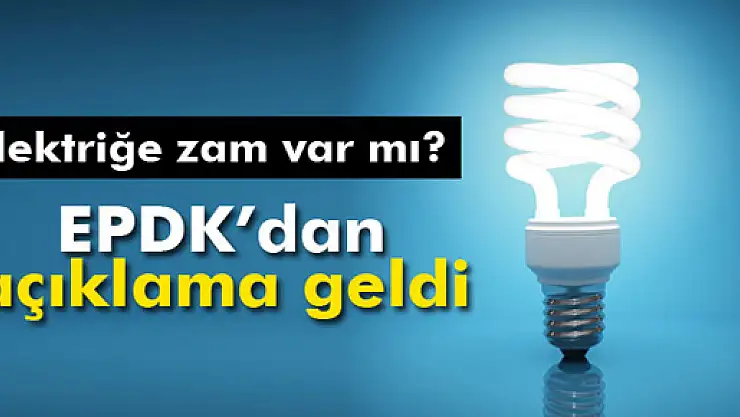 EPDK'dan 'elektriğe zam'a yalanlama