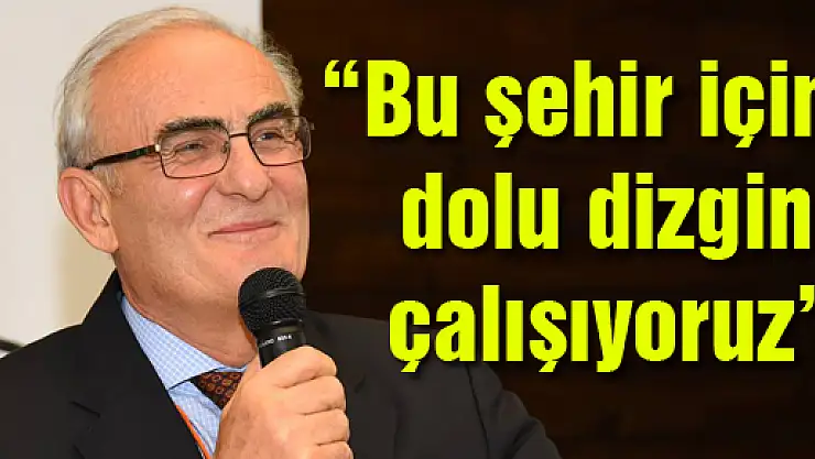 'Bu şehir için dolu dizgin çalışıyoruz'