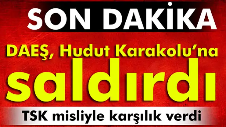 DAEŞ, Hudut Karakolu'na saldırdı!