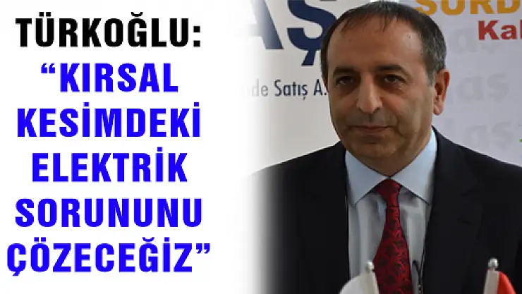 TÜRKOĞLU: 'KIRSAL KESİMDEKİ ELEKTRİK SORUNUNU ÇÖZECEĞİZ'