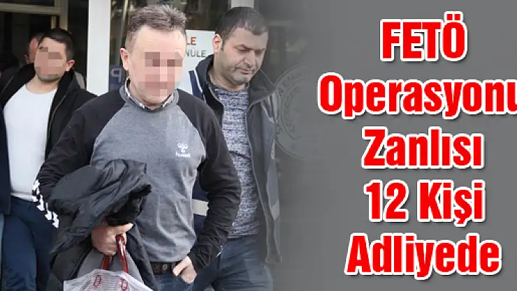 FETÖ Operasyonu Zanlısı 12 Kişi Adliyede