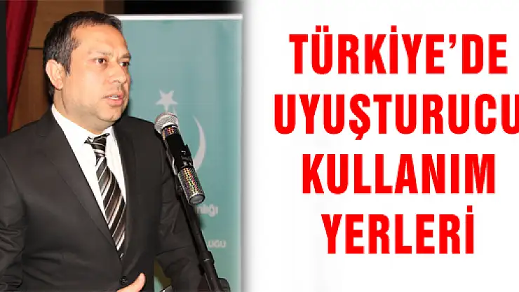 TÜRKİYE'DE UYUŞTURUCU KULLANIM YERLERİ