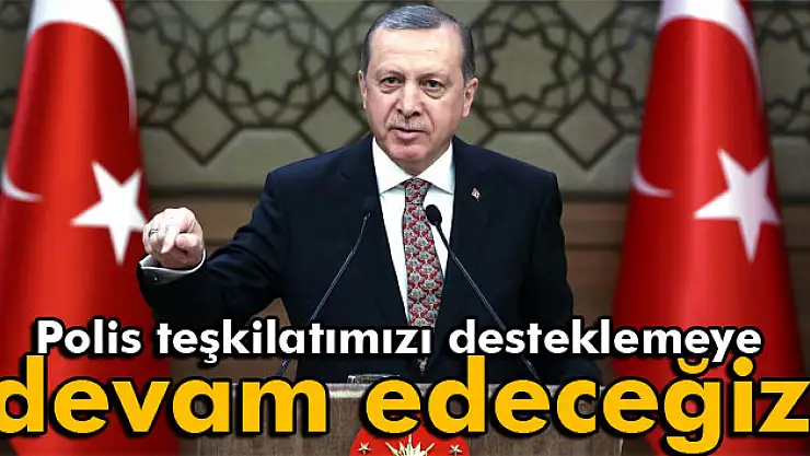 Erdoğan: 'Polis teşkilatımızı desteklemeye devam edeceğiz'