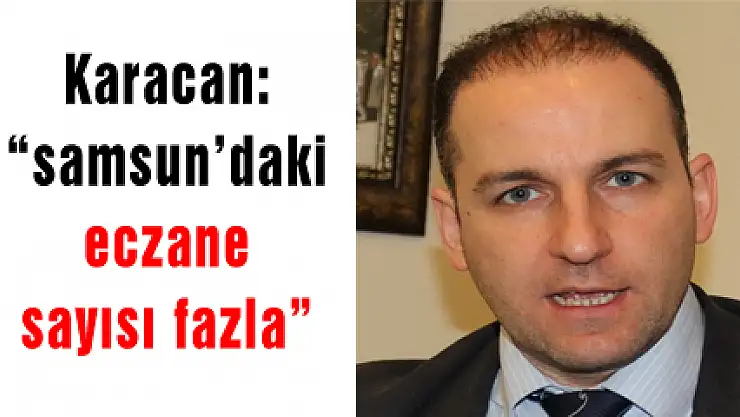 Karacan: 'samsun'daki eczane sayısı fazla'