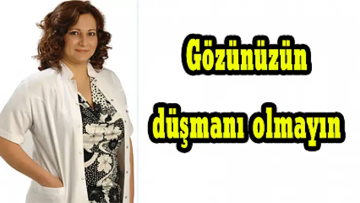 Gözünüzün düşmanı olmayın