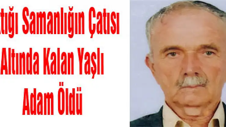 Yıktığı Samanlığın Çatısı Altında Kalan Yaşlı Adam Öldü