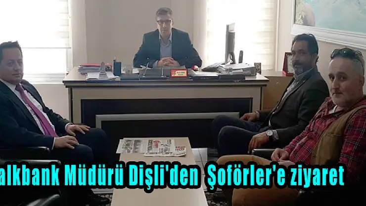 Halkbank Müdürü Dişli'den  Şoförler'e ziyaret