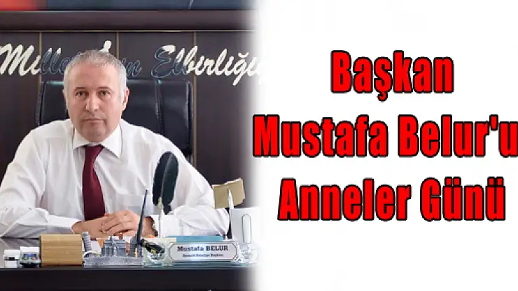 Başkan Mustafa Belur'un Anneler Günü Mesajı