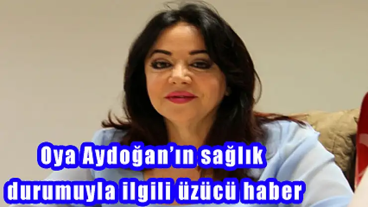 Oya Aydoğan'ın sağlık durumuyla ilgili üzücü haber