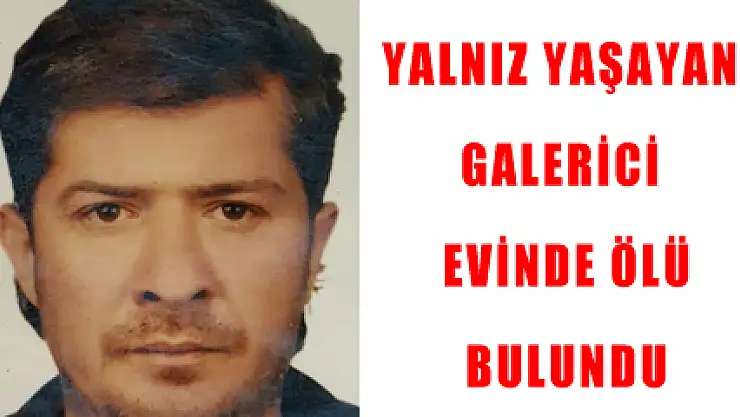 YALNIZ YAŞAYAN GALERİCİ EVİNDE ÖLÜ BULUNDU