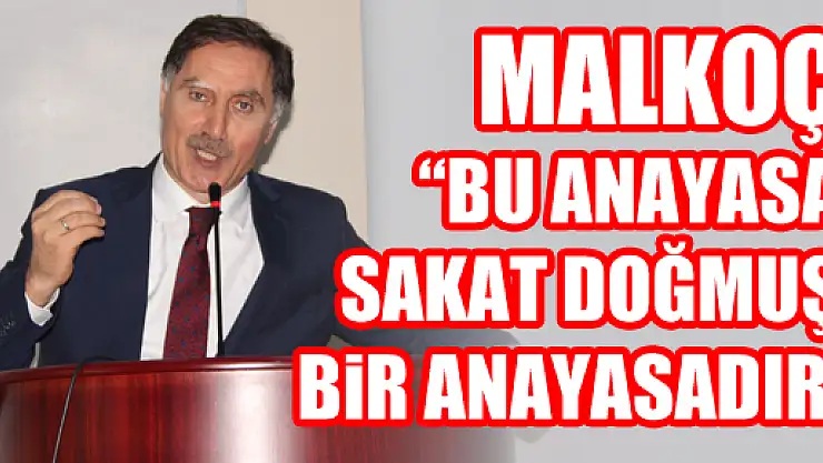 MALKOÇ: 'BU ANAYASA SAKAT DOĞMUŞ BİR ANAYASADIR'
