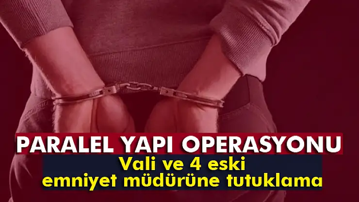 Merkez valisi ve 4 eski emniyet müdürü tutuklandı