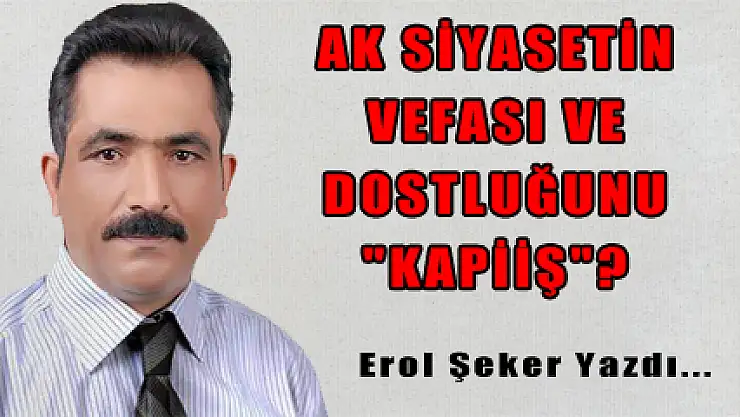 AK SİYASETİN VEFASI VE DOSTLUĞUNU 'KAPİİŞ'?