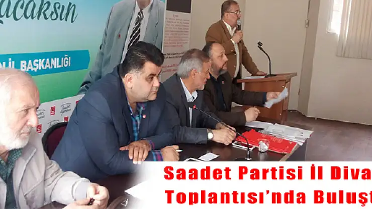 SAADET PARTİSİ İL DİVAN TOPLANTISI'NDA BULUŞTU