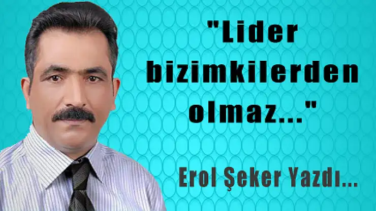 'Lider bizimkilerden olmaz...'
