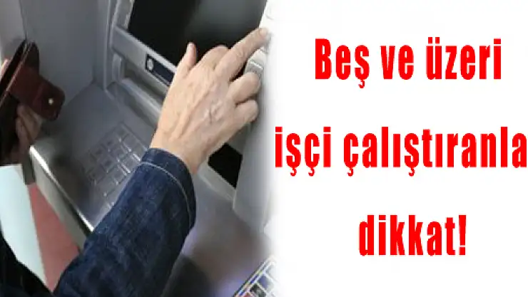 Beş ve üzeri işçi çalıştıranlar dikkat!