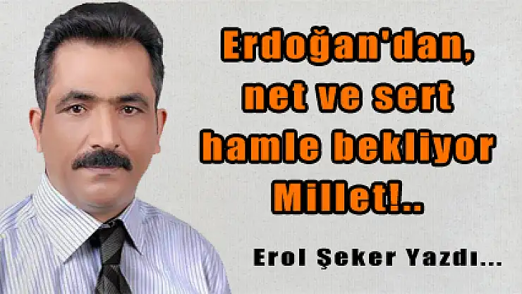 Erdoğan'dan, net ve sert hamle bekliyor Millet!..