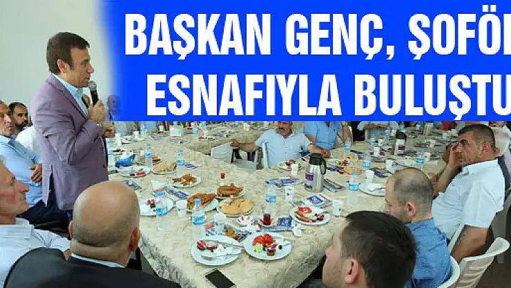BAŞKAN GENÇ, ŞOFÖR ESNAFIYLA BULUŞTU