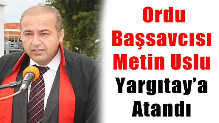  Ordu Başsavcısı Metin Uslu Yargıtay'a Atandı 