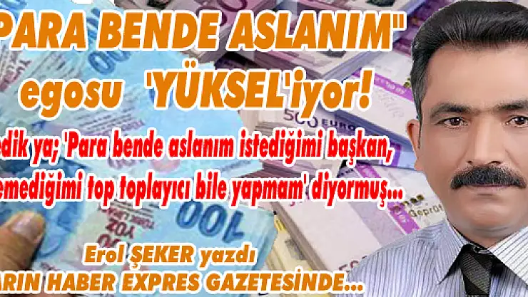 'PARA BENDE ASLANIM' egosu  'YÜKSEL'iyor!