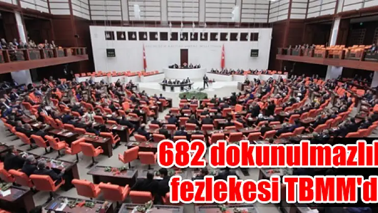 682 dokunulmazlık fezlekesi TBMM'de