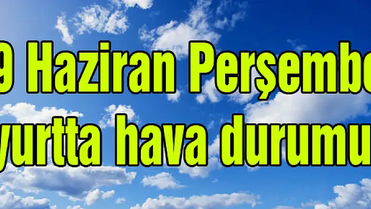 9 Haziran Perşembe yurtta hava durumu