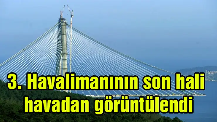 3. Havalimanının son hali havadan görüntülendi