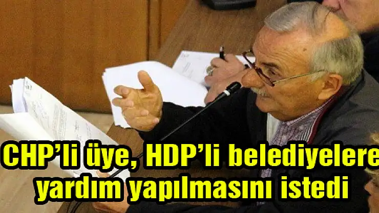 CHP'li üye, HDP'li belediyelere yardım yapılmasını istedi