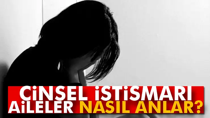 Cinsel istismarı aileler nasıl anlar?