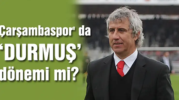 Çarşambaspor' da 'Durmuş' dönemi mi?