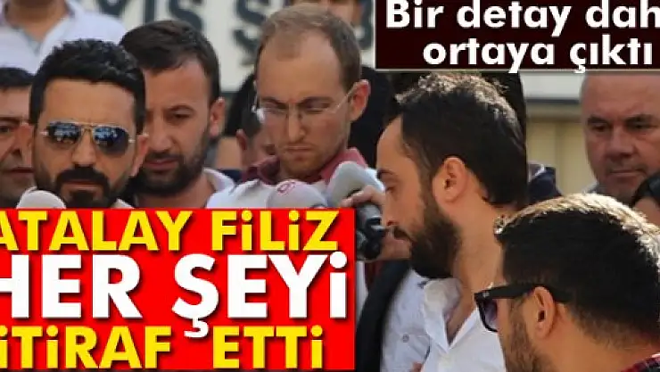 Atalay Filiz, İstanbul'daki ifadesinde her şeyi itiraf etti