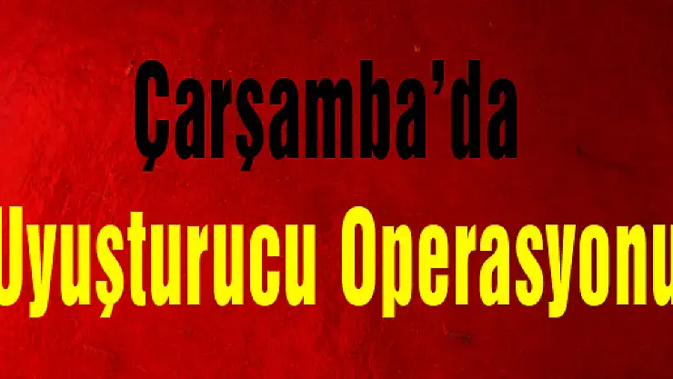 Çarşamba'da Uyuşturucu Operasyonu