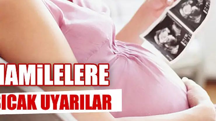 HAMİLELERE SICAK UYARILAR