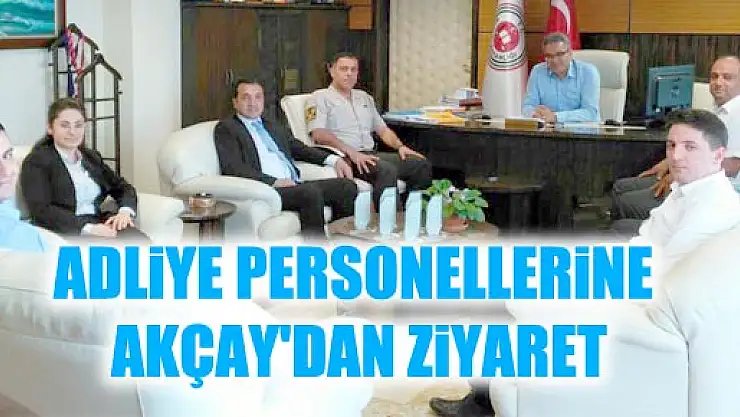 AKÇAY'DAN ADLİYE PERSONELLERİNE ZİYARET